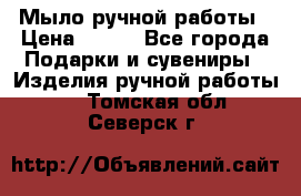 Мыло ручной работы › Цена ­ 100 - Все города Подарки и сувениры » Изделия ручной работы   . Томская обл.,Северск г.